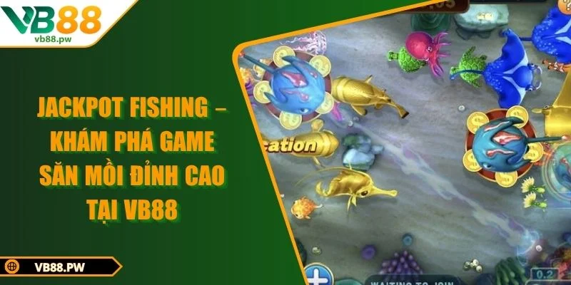 Jackpot Fishing – Khám Phá Game Săn Mồi Đỉnh Cao Tại VB88